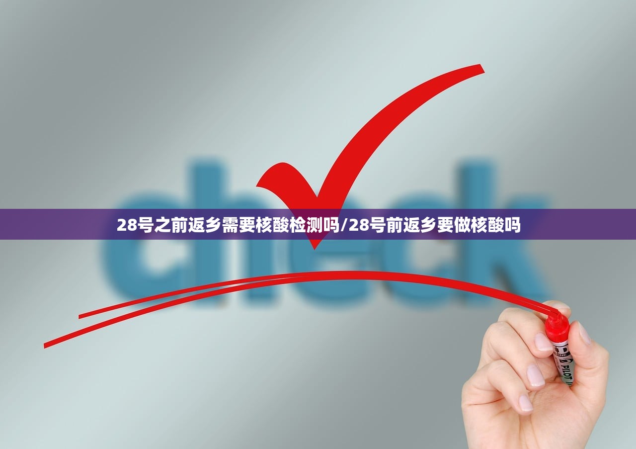 28号之前返乡需要核酸检测吗/28号前返乡要做核酸吗
