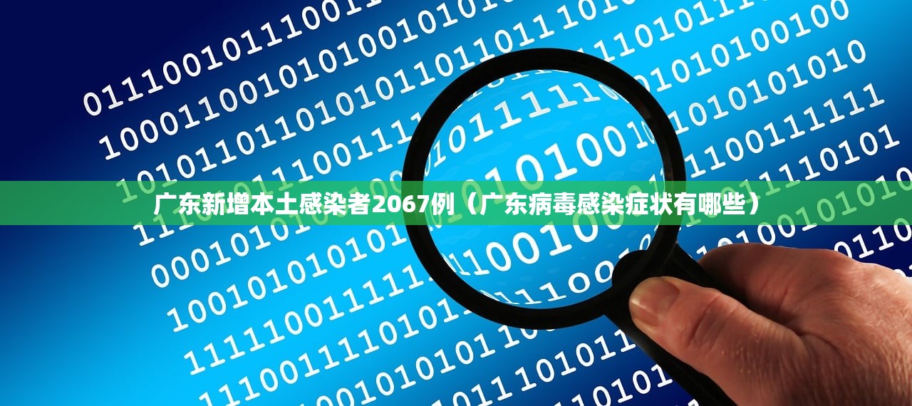 广东新增本土感染者2067例（广东病毒感染症状有哪些）