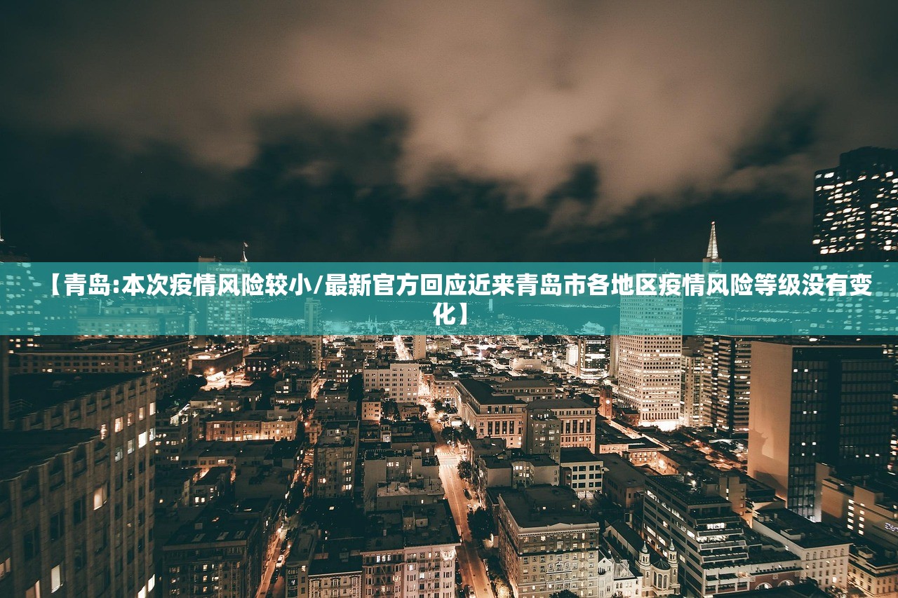 【青岛:本次疫情风险较小/最新官方回应近来青岛市各地区疫情风险等级没有变化】