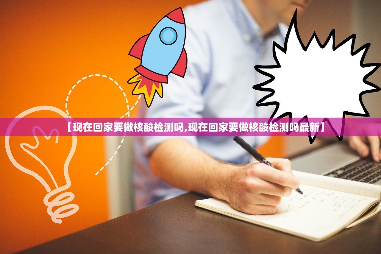 【现在回家要做核酸检测吗,现在回家要做核酸检测吗最新】