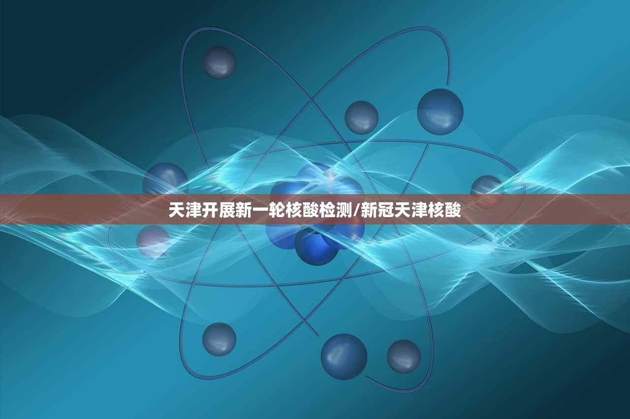 天津开展新一轮核酸检测/新冠天津核酸