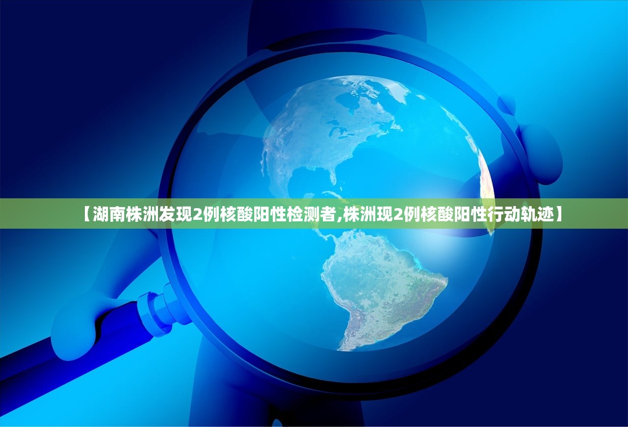【湖南株洲发现2例核酸阳性检测者,株洲现2例核酸阳性行动轨迹】