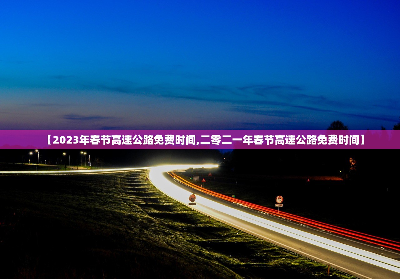 【2023年春节高速公路免费时间,二零二一年春节高速公路免费时间】