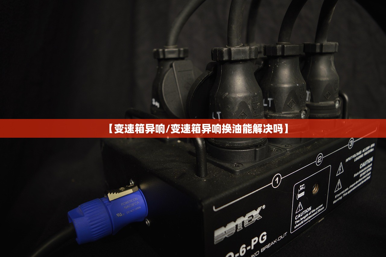 【变速箱异响/变速箱异响换油能解决吗】 【变速箱异响/变速箱异响换油能解决吗】