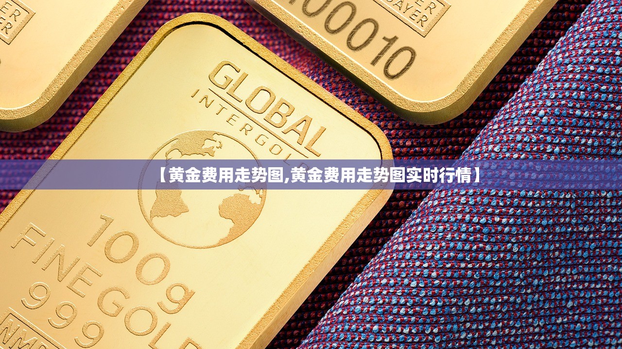 【黄金费用走势图,黄金费用走势图实时行情】