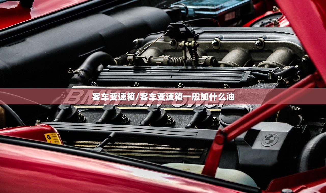 客车变速箱/客车变速箱一般加什么油
