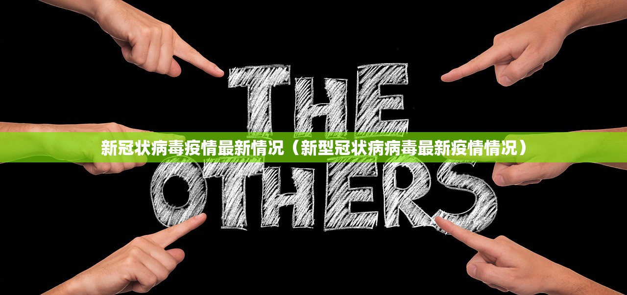 新冠状病毒疫情最新情况（新型冠状病病毒最新疫情情况）