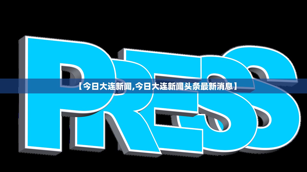 【今日大连新闻,今日大连新闻头条最新消息】