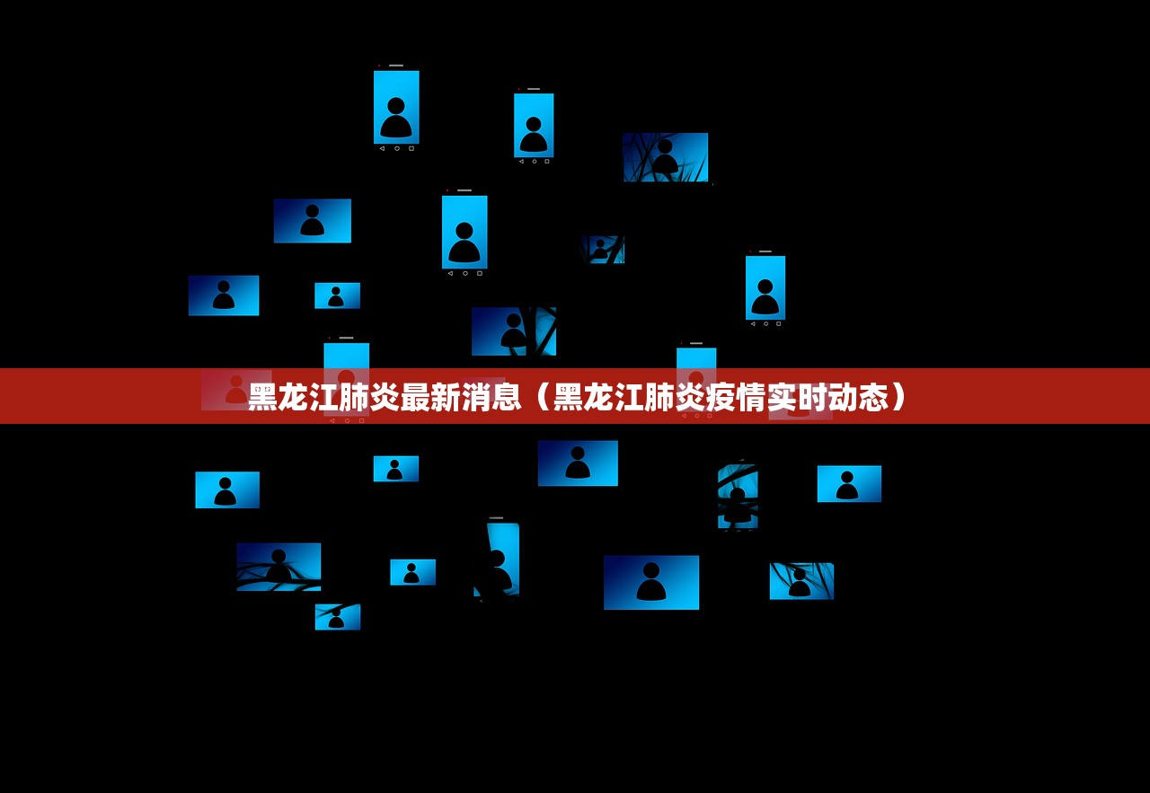 黑龙江肺炎最新消息（黑龙江肺炎疫情实时动态）