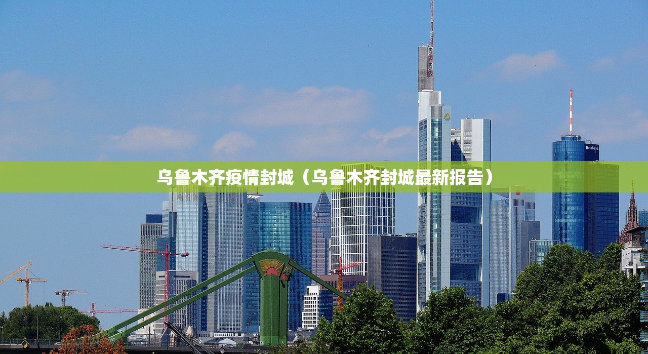 乌鲁木齐疫情封城（乌鲁木齐封城最新报告）