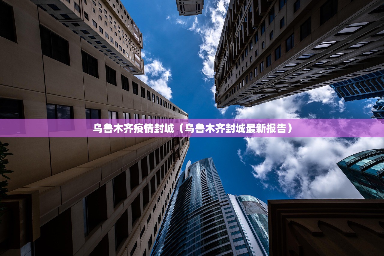 乌鲁木齐疫情封城（乌鲁木齐封城最新报告）