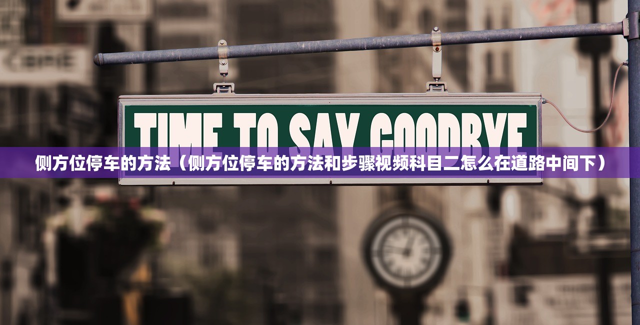 侧方位停车的方法（侧方位停车的方法和步骤视频科目二怎么在道路中间下）