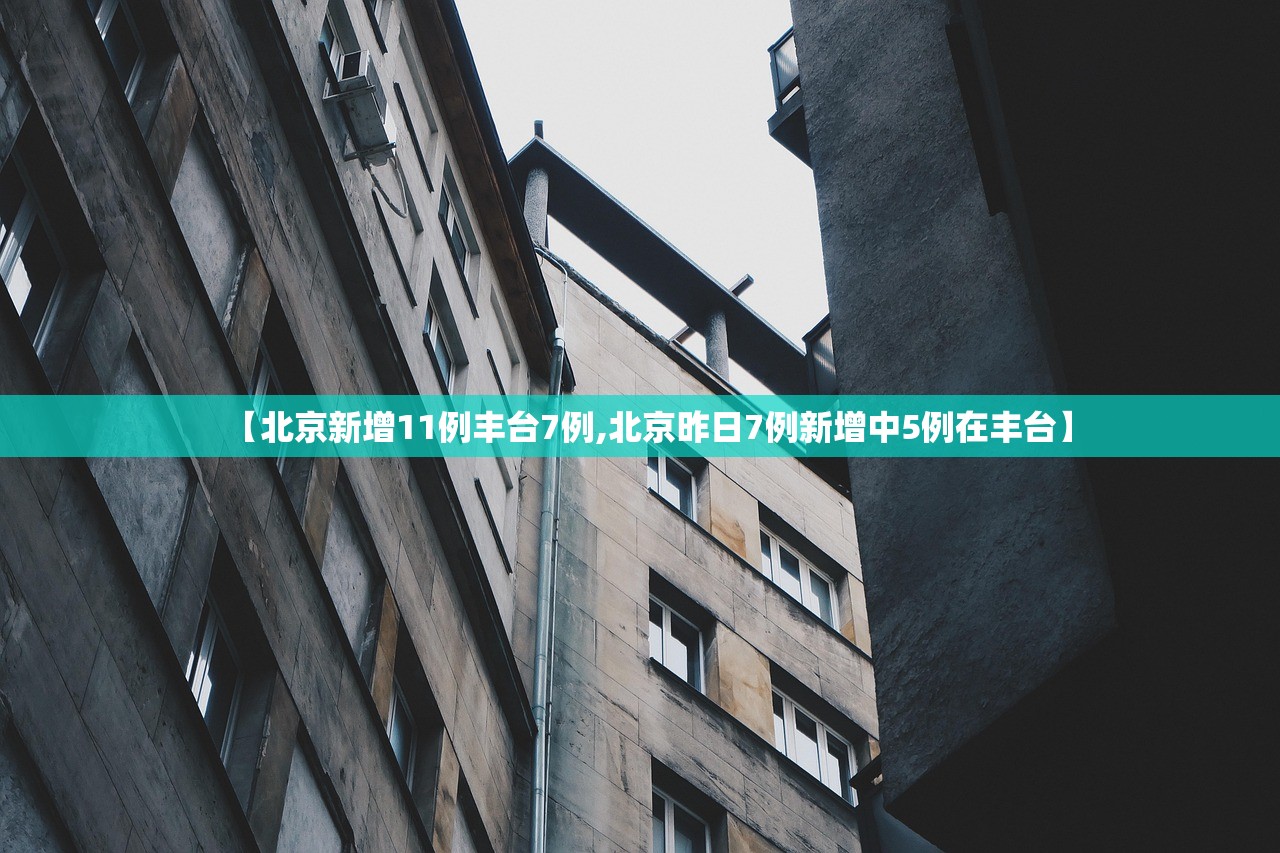 【北京新增11例丰台7例,北京昨日7例新增中5例在丰台】 【北京新增11例丰台7例,北京昨日7例新增中5例在丰台】