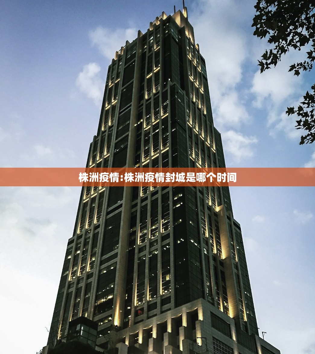 株洲疫情:株洲疫情封城是哪个时间 株洲疫情:株洲疫情封城是哪个时间