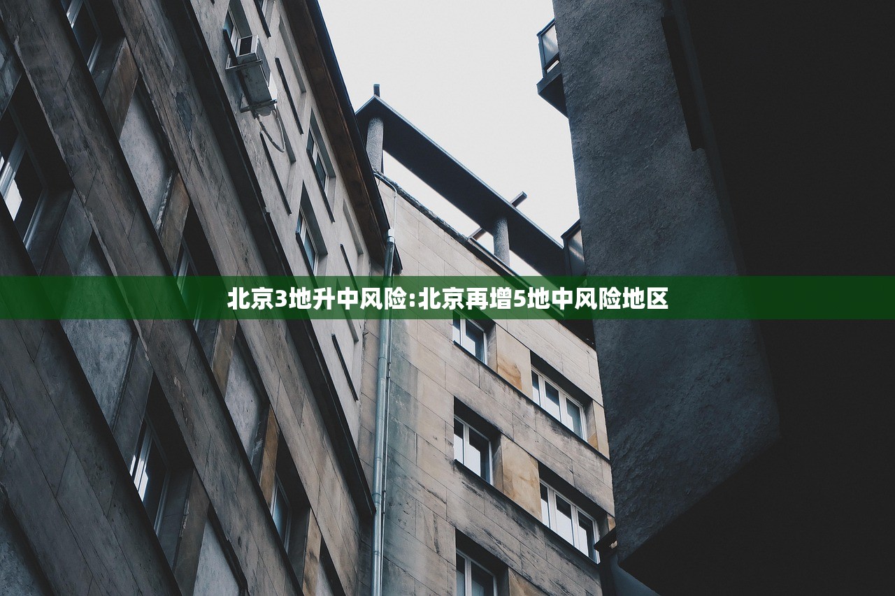北京3地升中风险:北京再增5地中风险地区