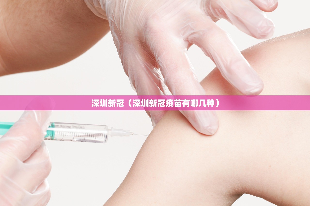 深圳新冠（深圳新冠疫苗有哪几种）