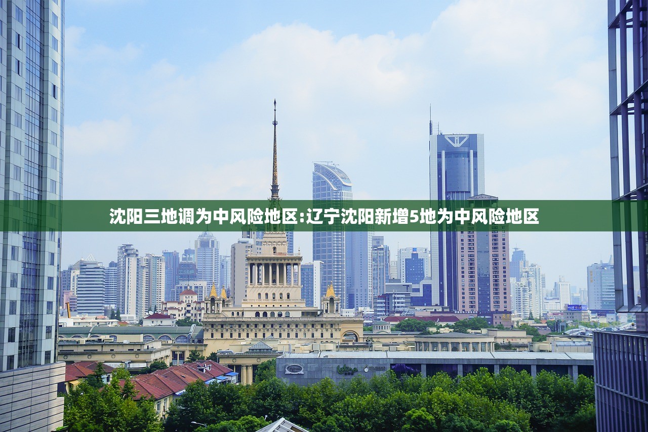 沈阳三地调为中风险地区:辽宁沈阳新增5地为中风险地区 沈阳三地调为中风险地区:辽宁沈阳新增5地为中风险地区