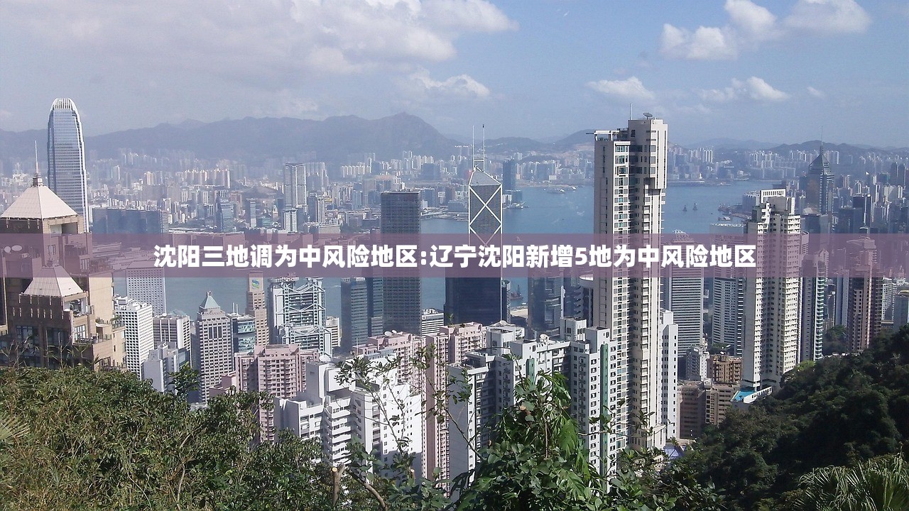 沈阳三地调为中风险地区:辽宁沈阳新增5地为中风险地区 沈阳三地调为中风险地区:辽宁沈阳新增5地为中风险地区