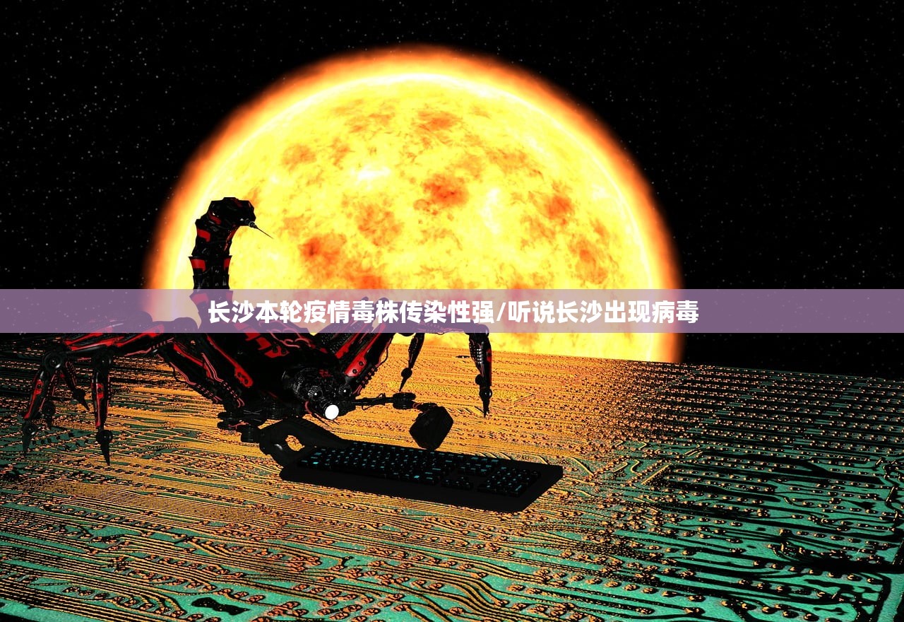 长沙本轮疫情毒株传染性强/听说长沙出现病毒