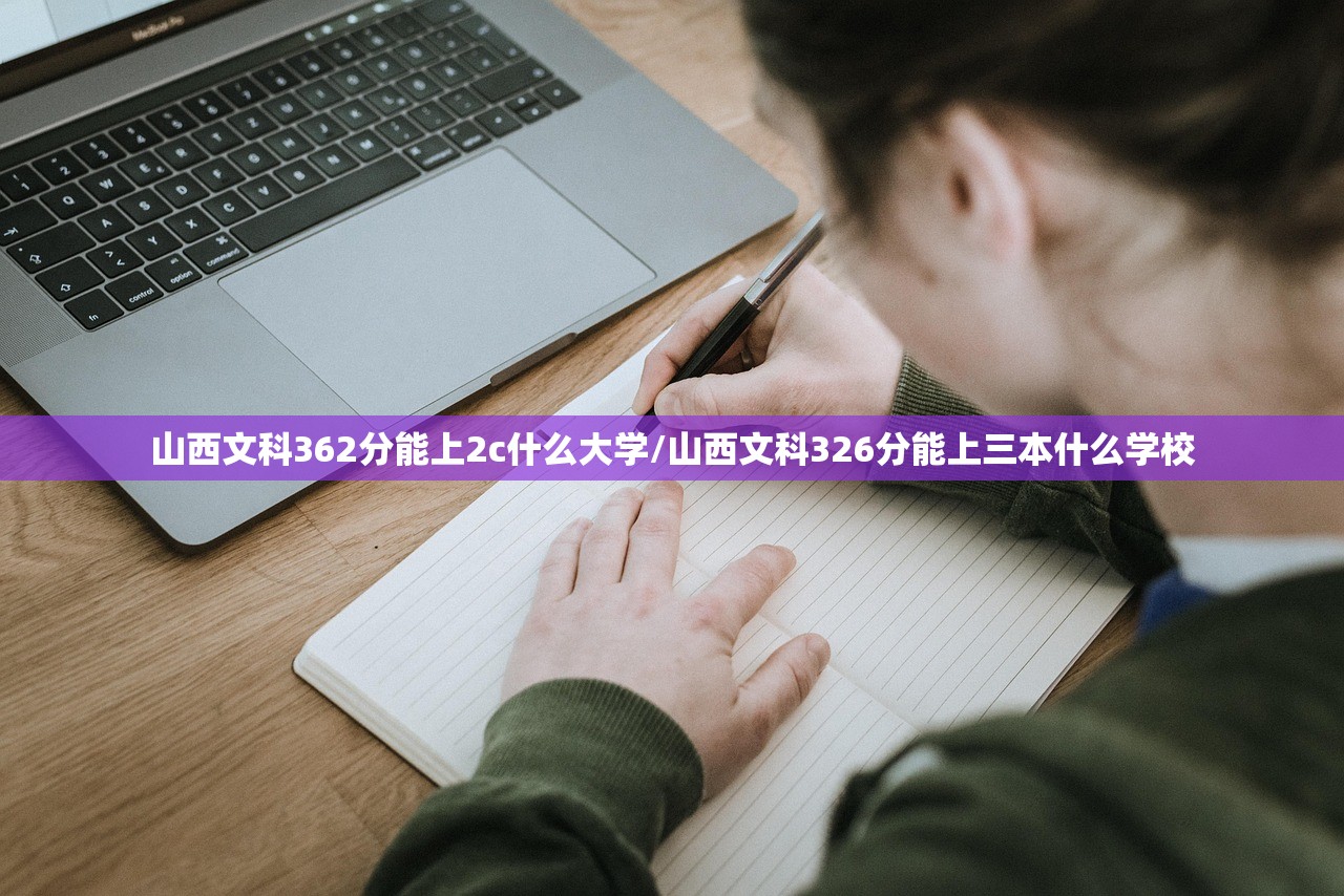 山西文科362分能上2c什么大学/山西文科326分能上三本什么学校 山西文科362分能上2c什么大学/山西文科326分能上三本什么学校