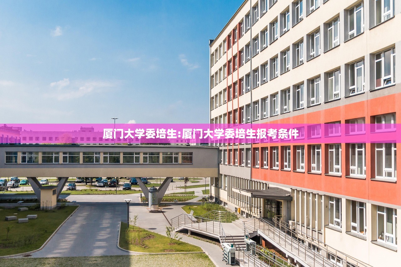 厦门大学委培生:厦门大学委培生报考条件
