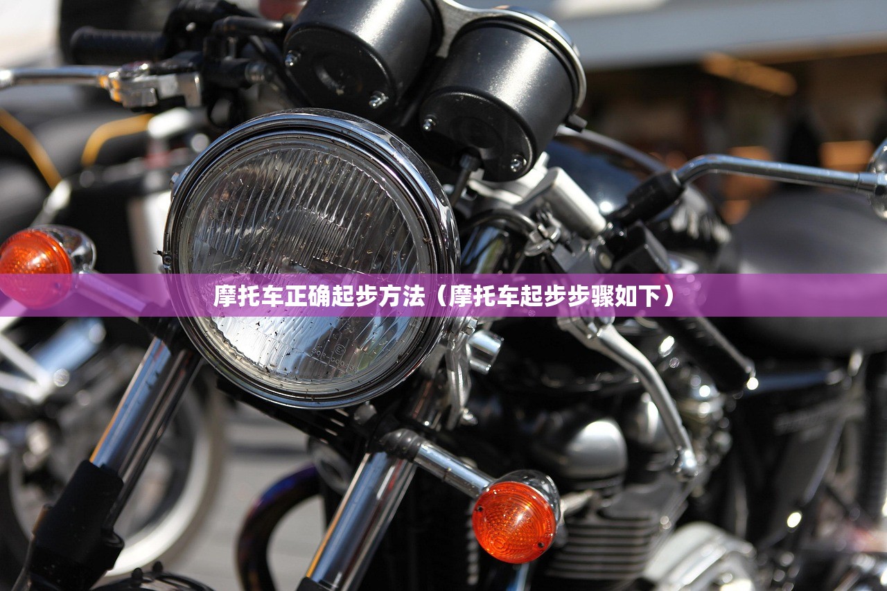 摩托车正确起步方法（摩托车起步步骤如下）