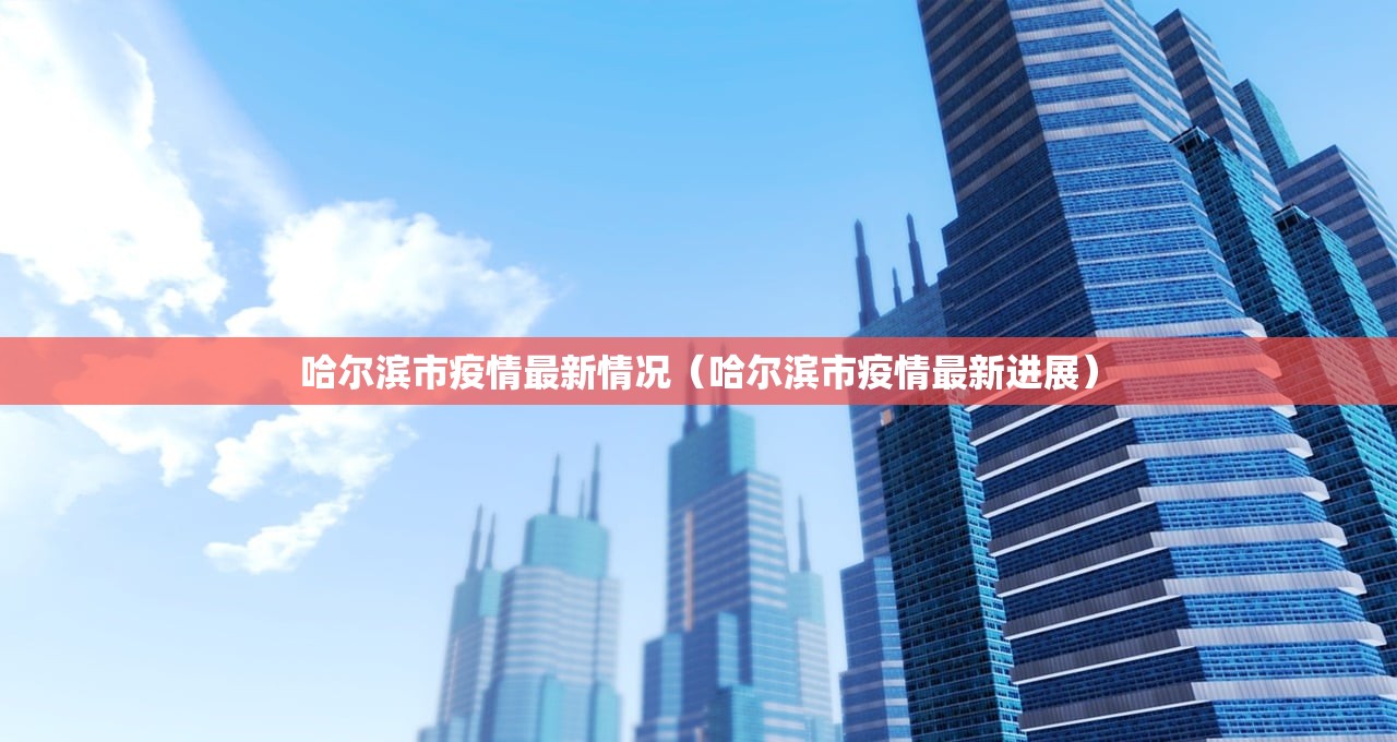 哈尔滨市疫情最新情况（哈尔滨市疫情最新进展）