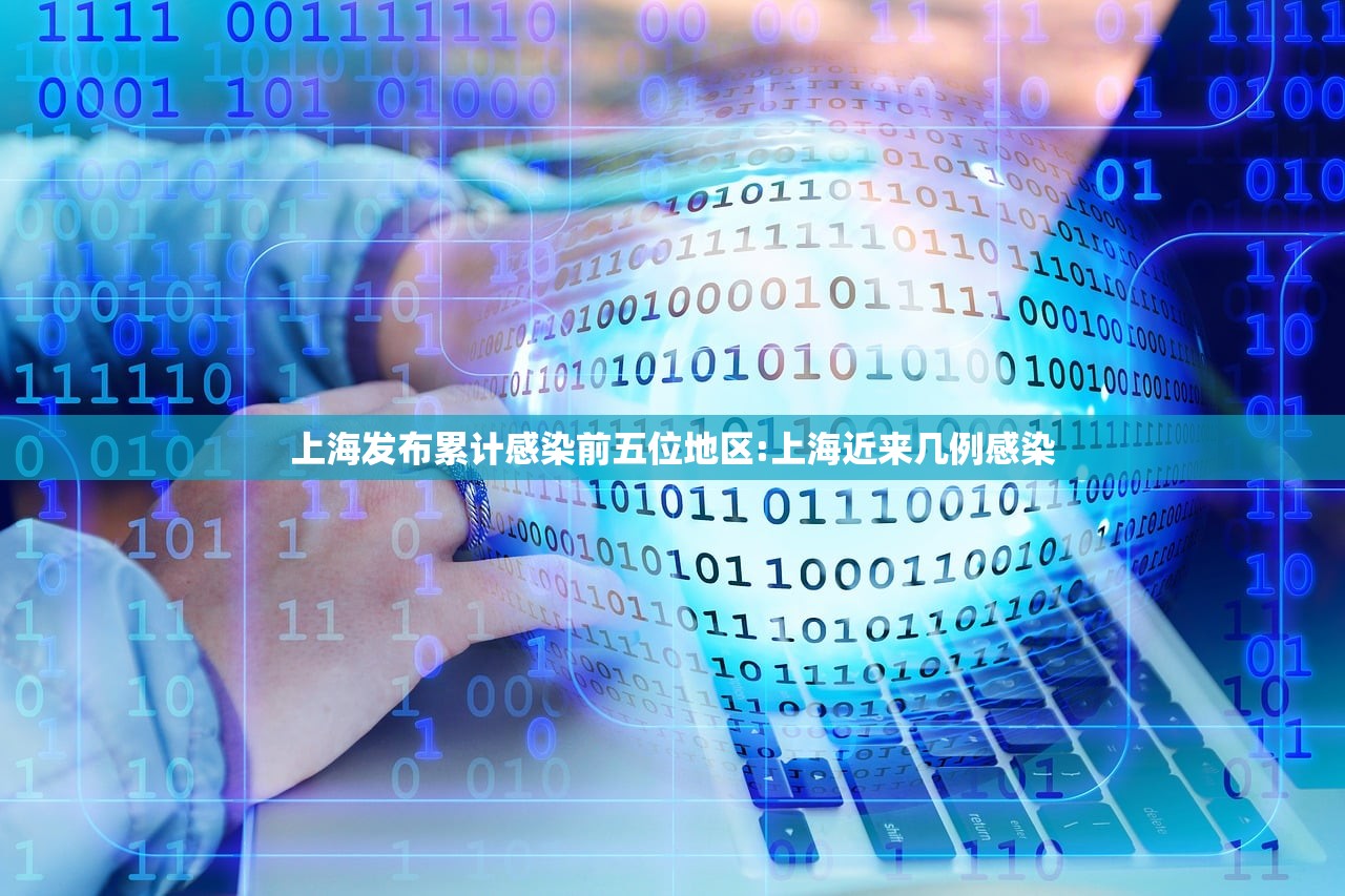 上海发布累计感染前五位地区:上海近来几例感染