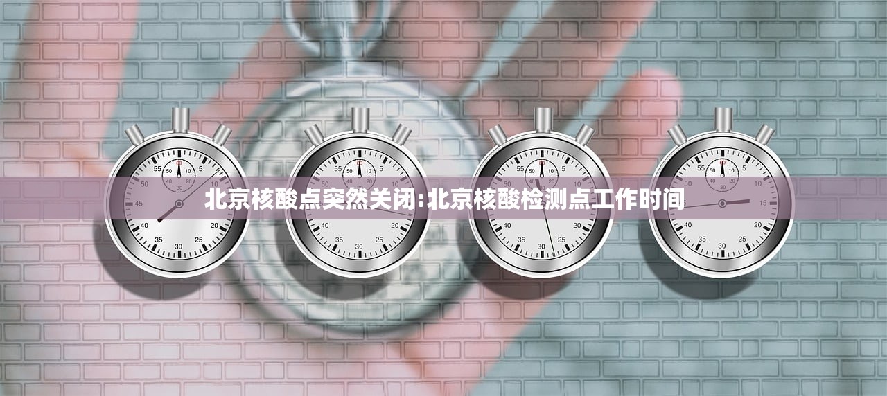 北京核酸点突然关闭:北京核酸检测点工作时间