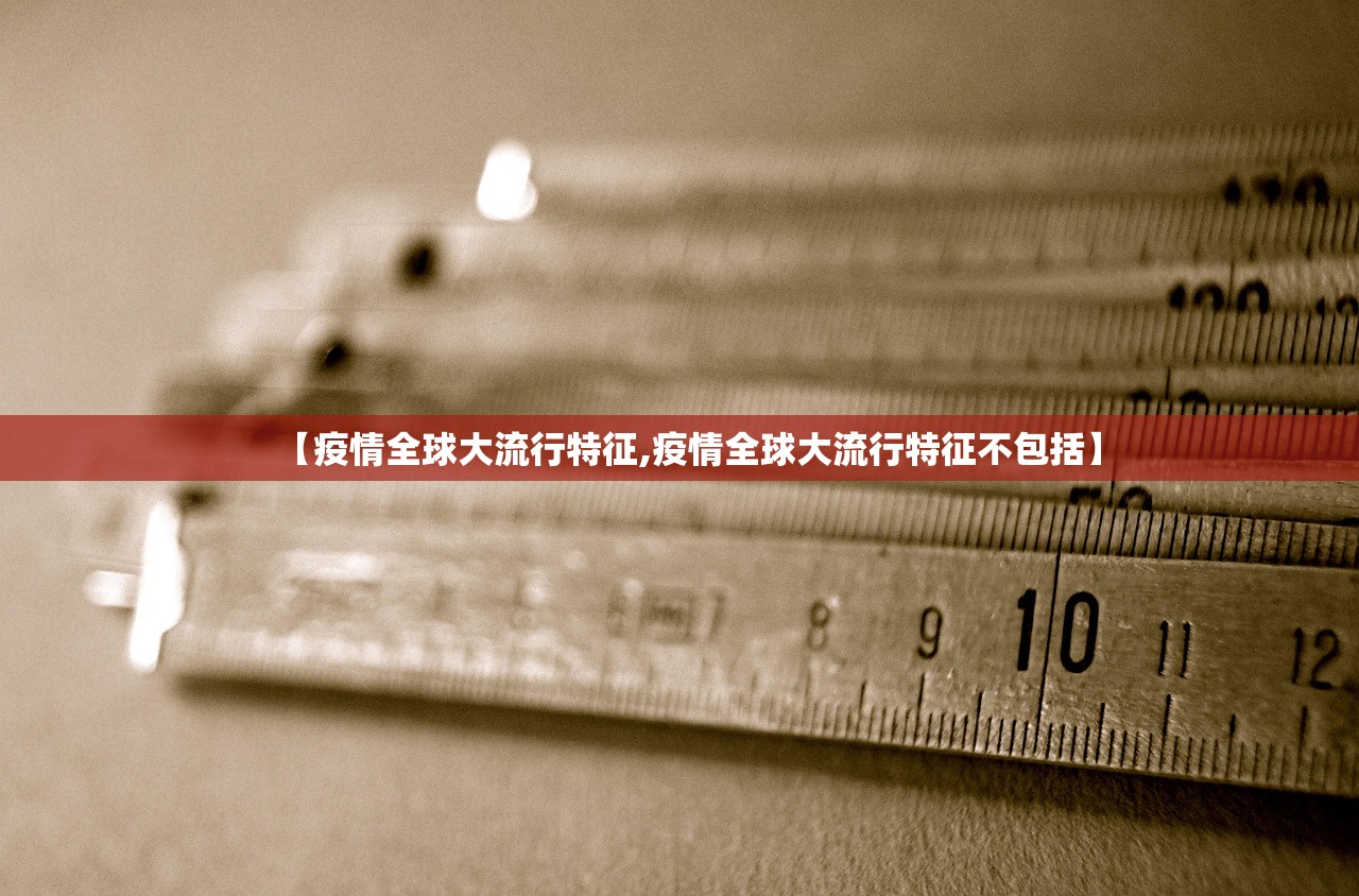 【疫情全球大流行特征,疫情全球大流行特征不包括】