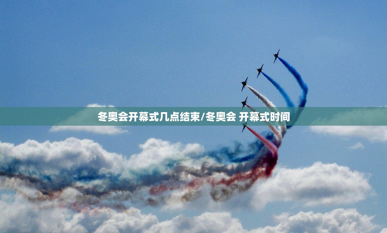 冬奥会开幕式几点结束/冬奥会 开幕式时间 冬奥会开幕式几点结束/冬奥会 开幕式时间