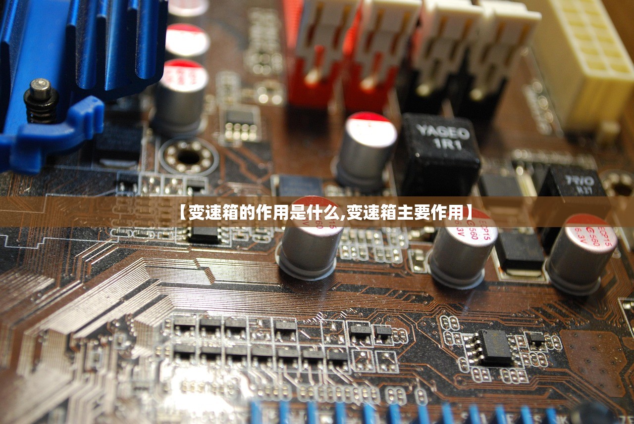 【变速箱的作用是什么,变速箱主要作用】 【变速箱的作用是什么,变速箱主要作用】