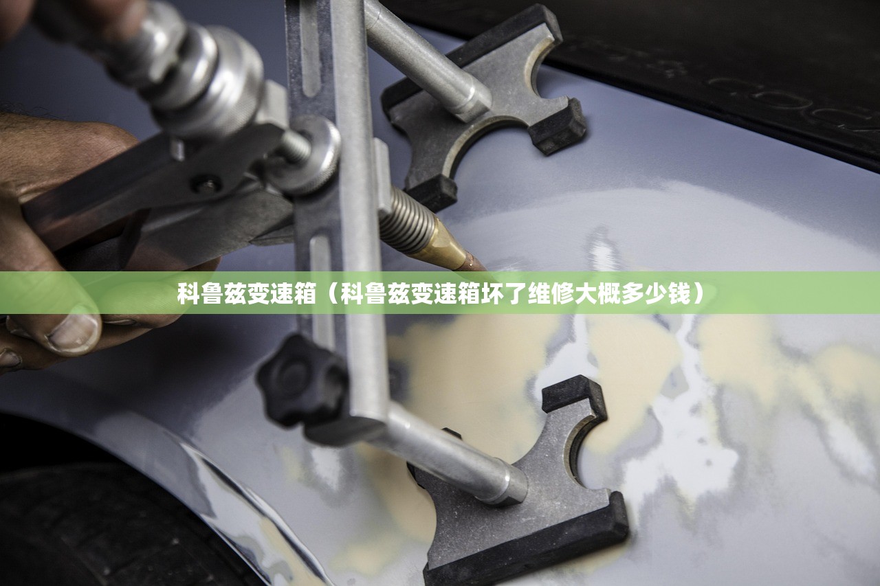 科鲁兹变速箱(科鲁兹变速箱坏了维修大概多少钱) 科鲁兹变速箱(科鲁兹变速箱坏了维修大概多少钱)