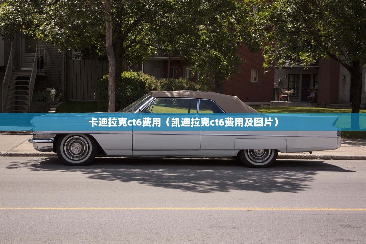 卡迪拉克ct6费用（凯迪拉克ct6费用及图片）