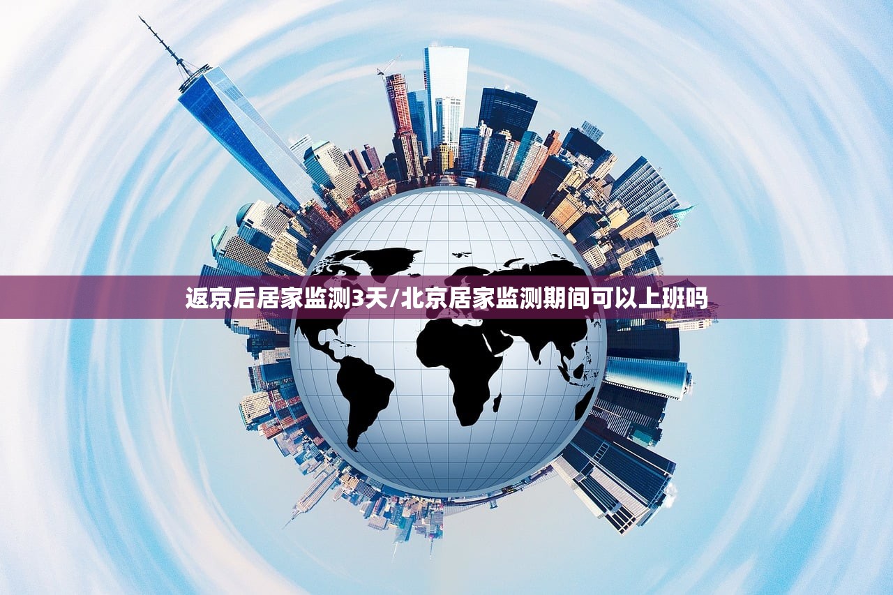 返京后居家监测3天/北京居家监测期间可以上班吗