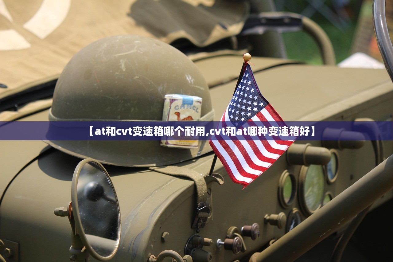 【at和cvt变速箱哪个耐用,cvt和at哪种变速箱好】