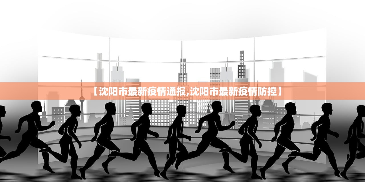 【沈阳市最新疫情通报,沈阳市最新疫情防控】