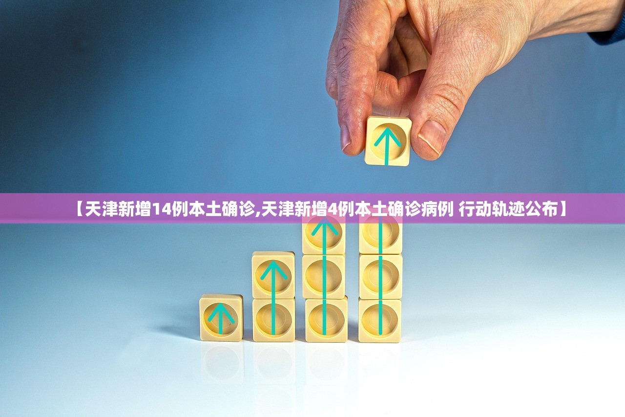 【天津新增14例本土确诊,天津新增4例本土确诊病例 行动轨迹公布】 【天津新增14例本土确诊,天津新增4例本土确诊病例 行动轨迹公布】