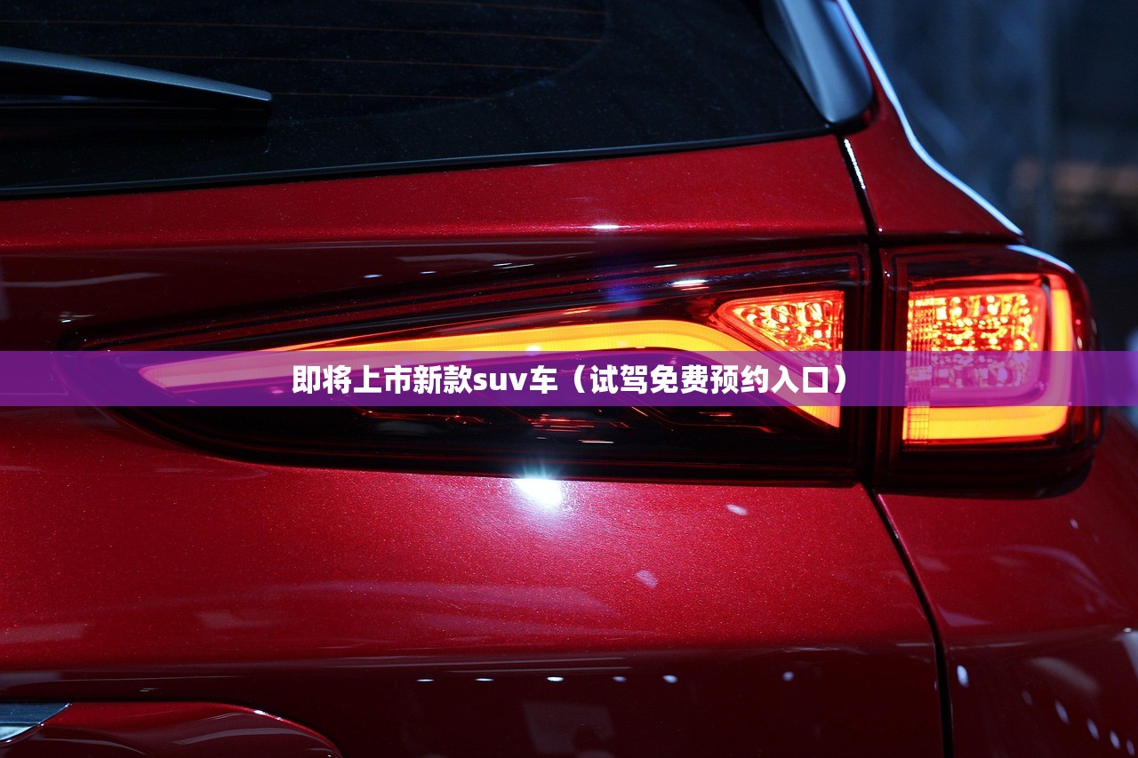 即将上市新款suv车（试驾免费预约入口）