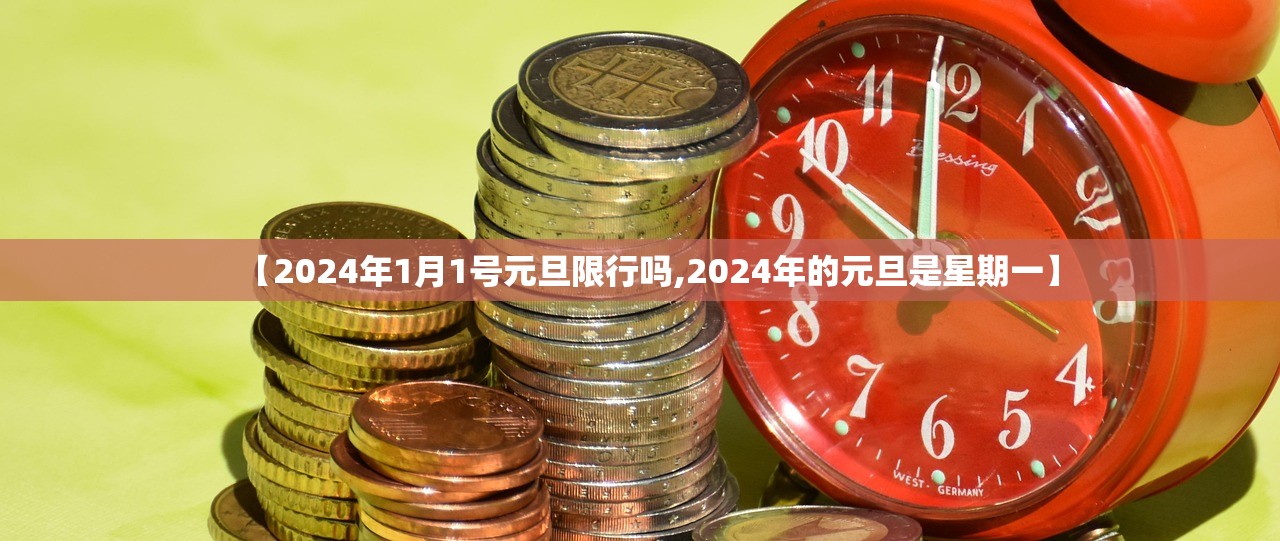 【2024年1月1号元旦限行吗,2024年的元旦是星期一】 【2024年1月1号元旦限行吗,2024年的元旦是星期一】