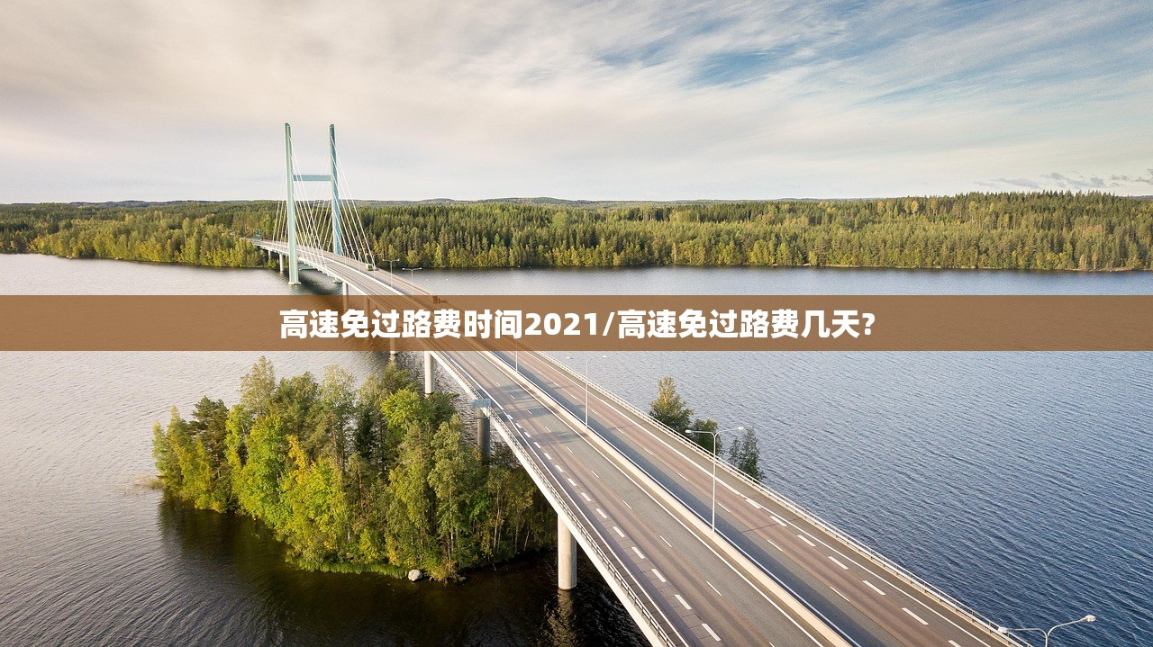 高速免过路费时间2021/高速免过路费几天?