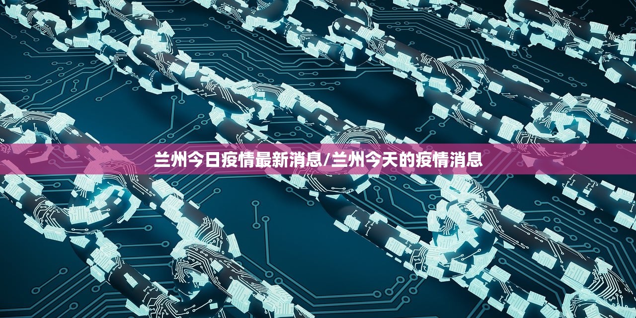 兰州今日疫情最新消息/兰州今天的疫情消息