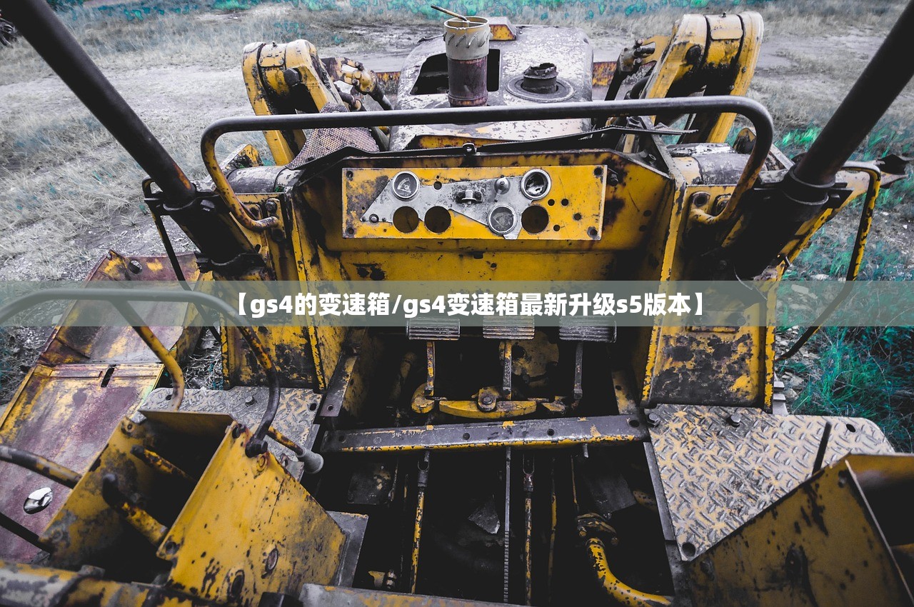 【gs4的变速箱/gs4变速箱最新升级s5版本】 【gs4的变速箱/gs4变速箱最新升级s5版本】