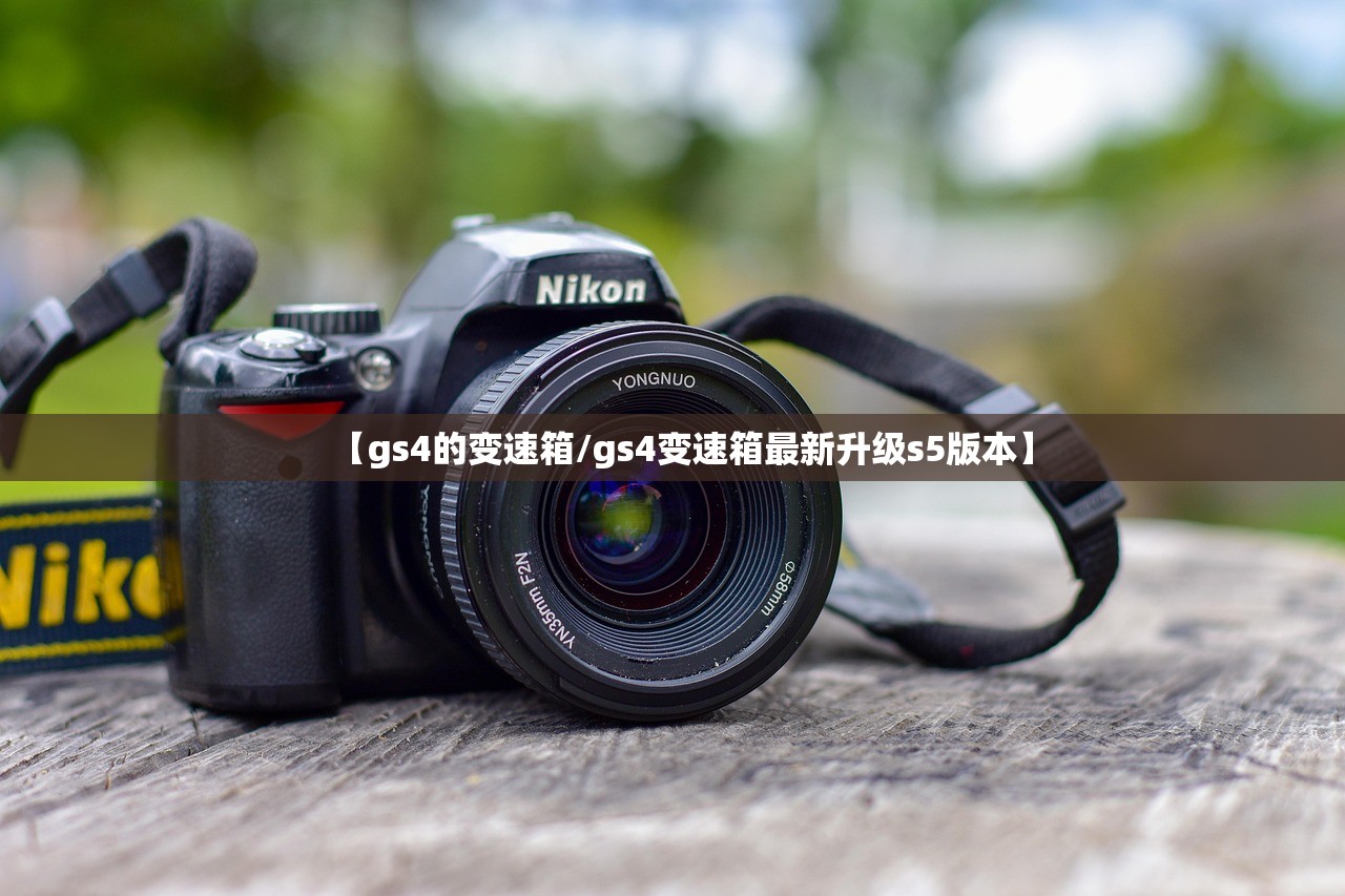 【gs4的变速箱/gs4变速箱最新升级s5版本】 【gs4的变速箱/gs4变速箱最新升级s5版本】