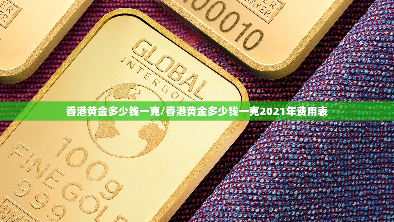 香港黄金多少钱一克/香港黄金多少钱一克2021年费用表