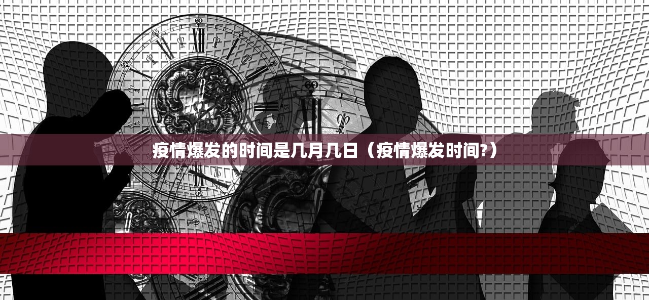 疫情爆发的时间是几月几日（疫情爆发时间?）