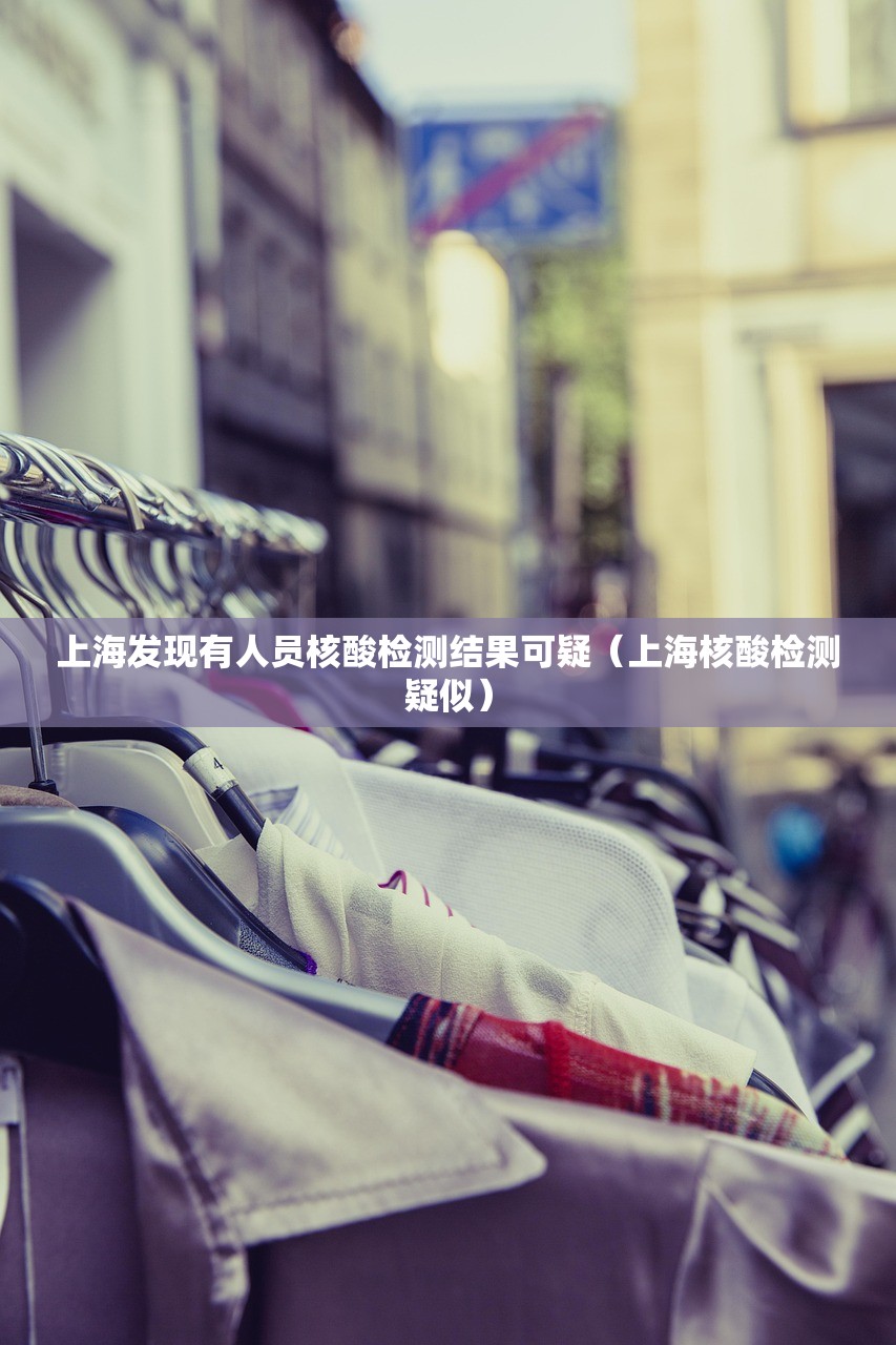 上海发现有人员核酸检测结果可疑（上海核酸检测疑似）