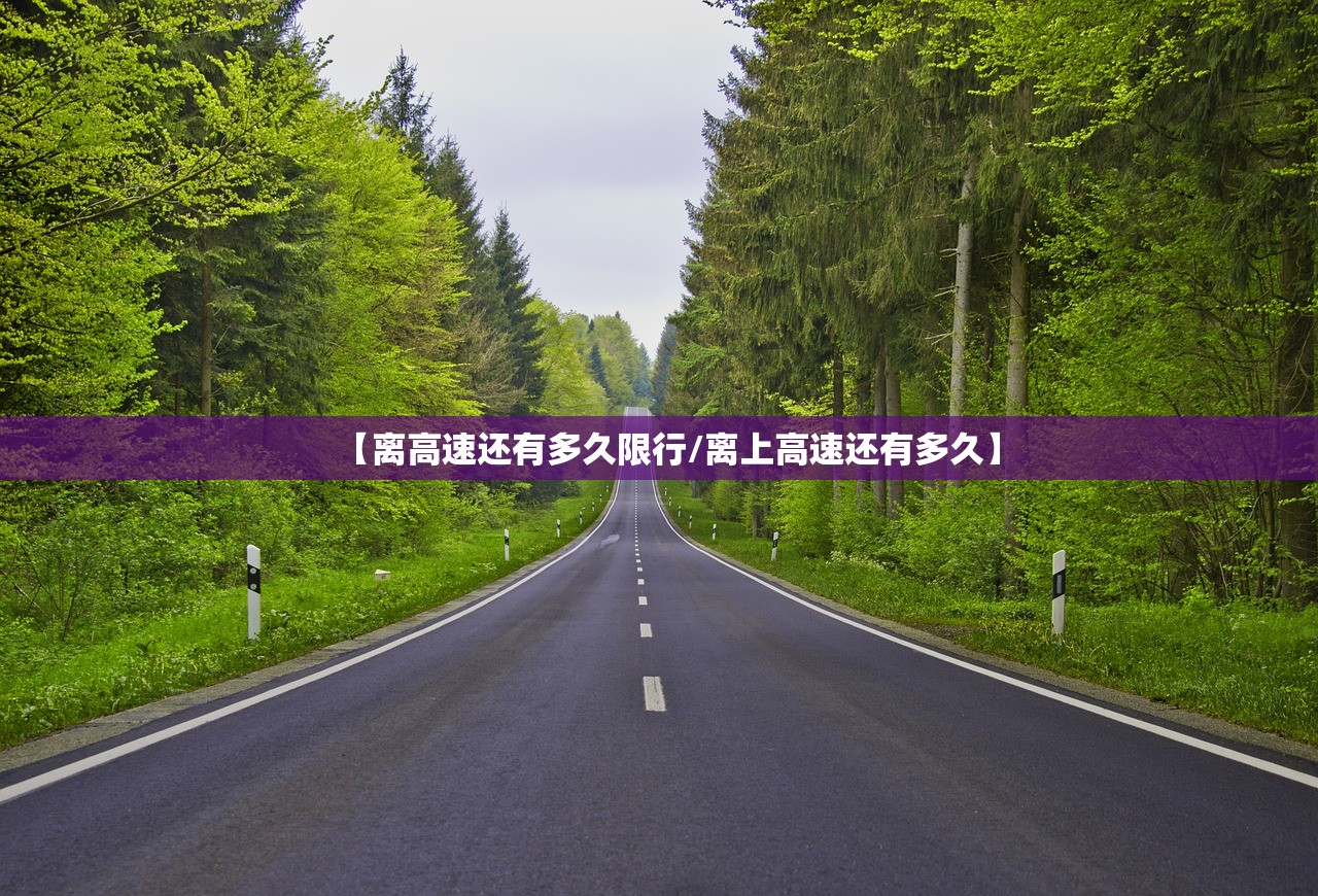【离高速还有多久限行/离上高速还有多久】 【离高速还有多久限行/离上高速还有多久】