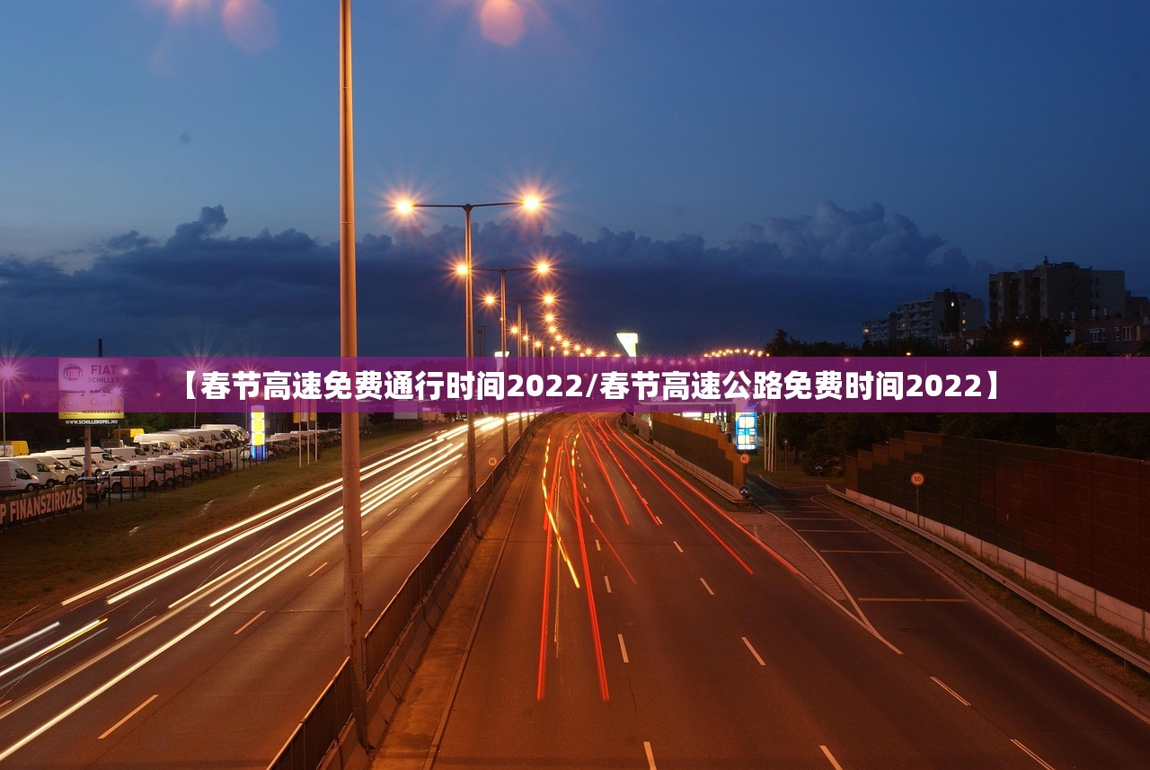 【春节高速免费通行时间2022/春节高速公路免费时间2022】