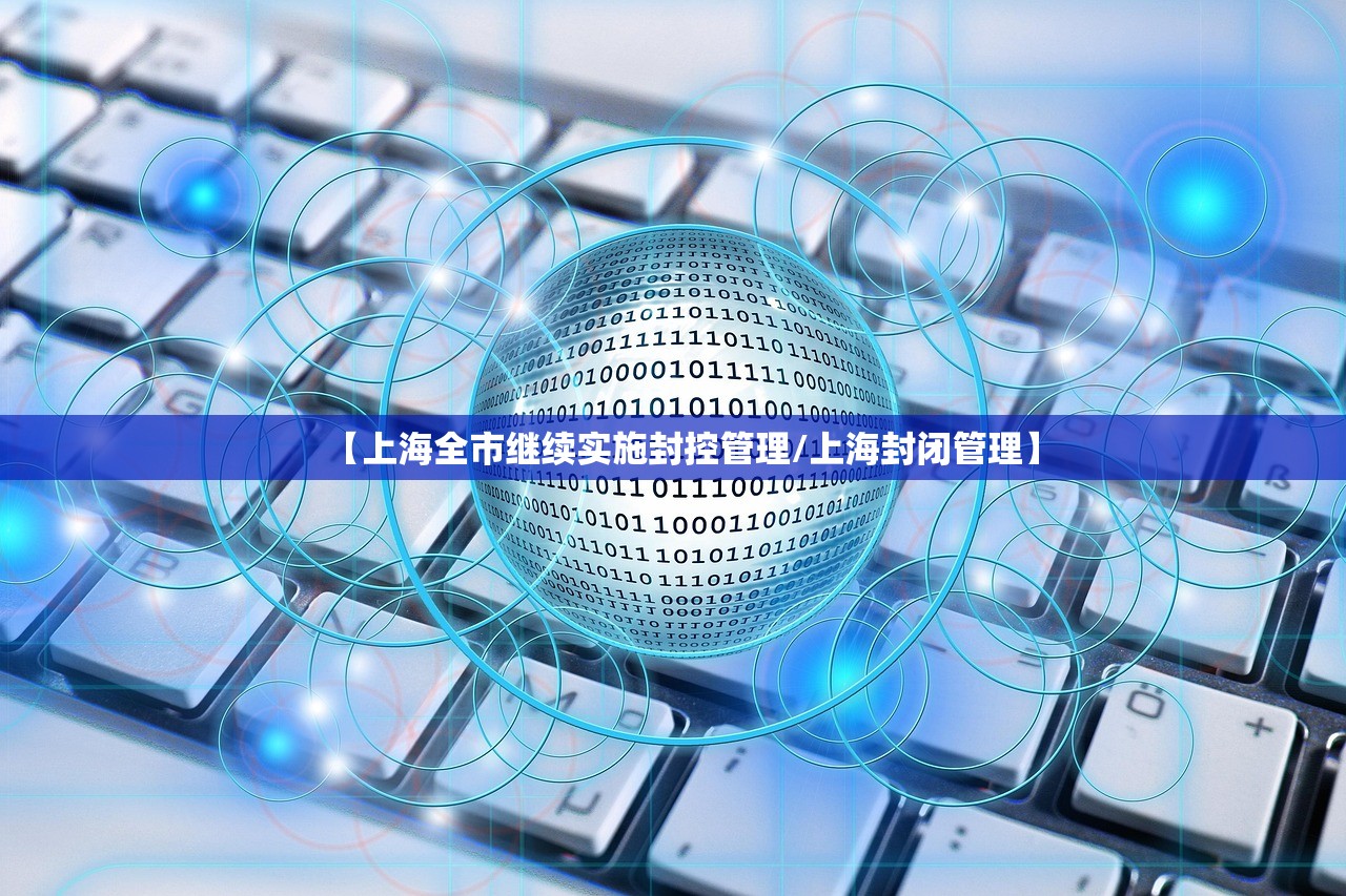 【上海全市继续实施封控管理/上海封闭管理】